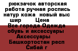 рюкзачок авторская работа ручная роспись натур.кожа  новый выс.31, шир.32, › Цена ­ 11 000 - Все города Одежда, обувь и аксессуары » Аксессуары   . Башкортостан респ.,Сибай г.